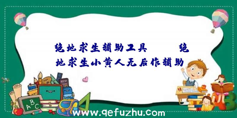「绝地求生辅助工具ios」|绝地求生小黄人无后作辅助